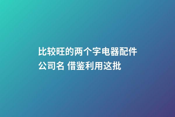 比较旺的两个字电器配件公司名 借鉴利用这批